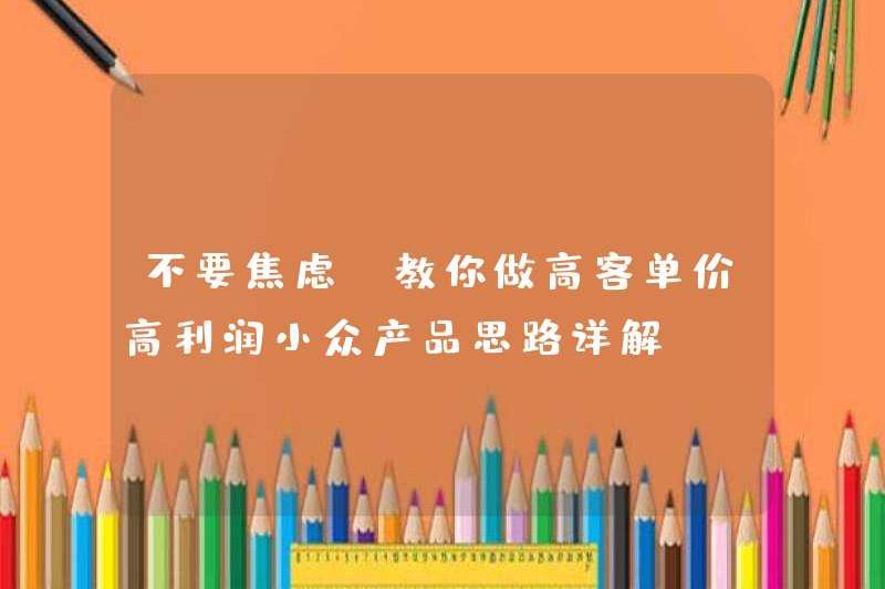 Đừng lo lắng! Dạy cho bạn một lời giải thích chi tiết về các ý tưởng để tạo ra các sản phẩm thích hợp với đơn giá khách hàng cao và lợi nhuận cao