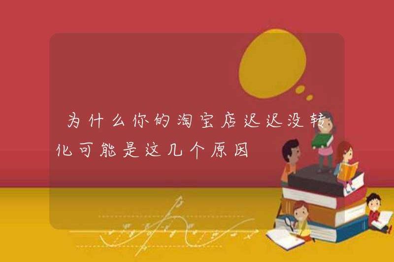 Tại sao cửa hàng Taobao của bạn không được chuyển đổi trong một thời gian dài? Có lẽ những lý do này