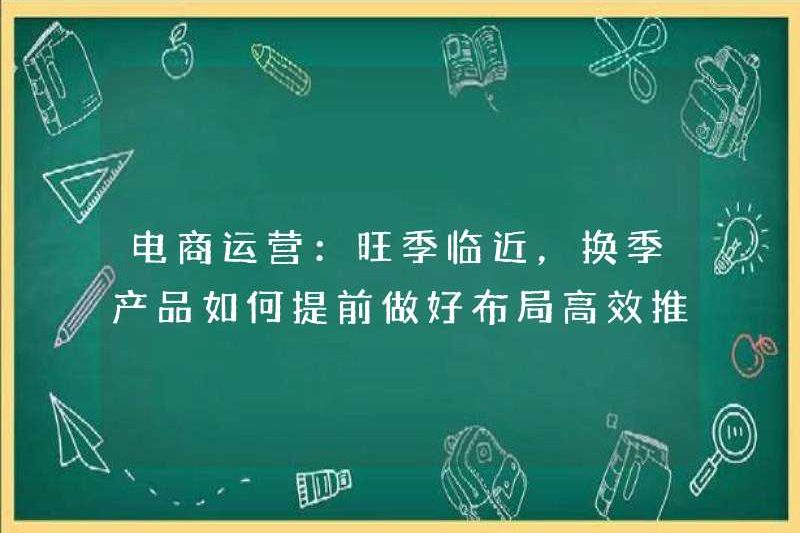 Hoạt động thương mại điện tử: Mùa cao điểm đang đến gần, làm thế nào để bố trí và quảng bá sản phẩm trong thay đổi mùa trước?