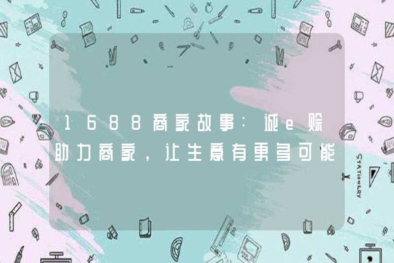 1688 Câu chuyện về thương gia: Chenge Credit giúp thương nhân và cung cấp nhiều khả năng hơn cho doanh nghiệp