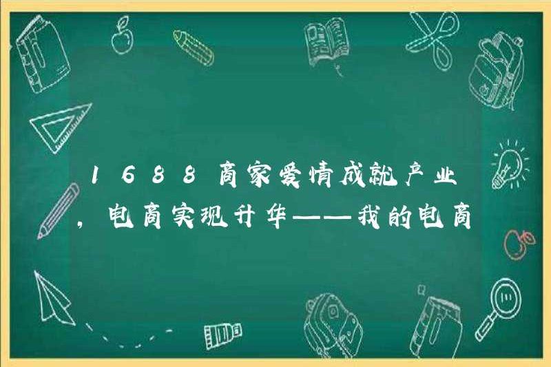 1688 Tình yêu của thương nhân làm cho ngành công nghiệp thành công, thương mại điện tử đạt được sự thăng hoa. Con đường của tôi đến thương mại điện tử