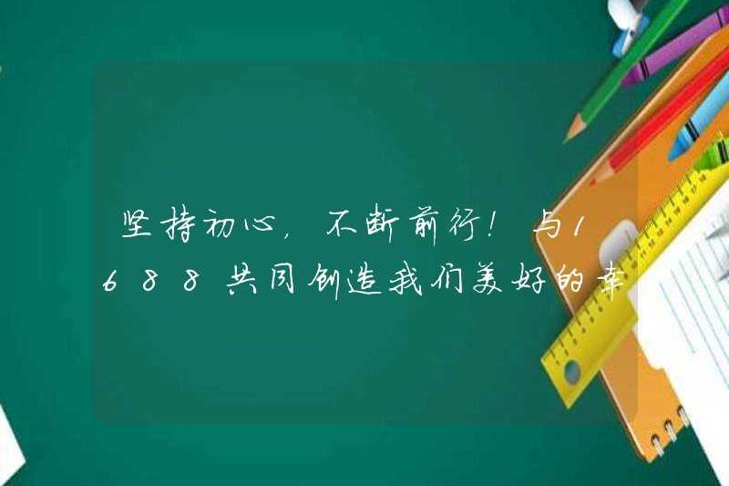 Bám sát khát vọng ban đầu của bạn và tiếp tục tiến về phía trước! Tạo cuộc sống tươi đẹp và hạnh phúc của chúng tôi cùng với 1688!