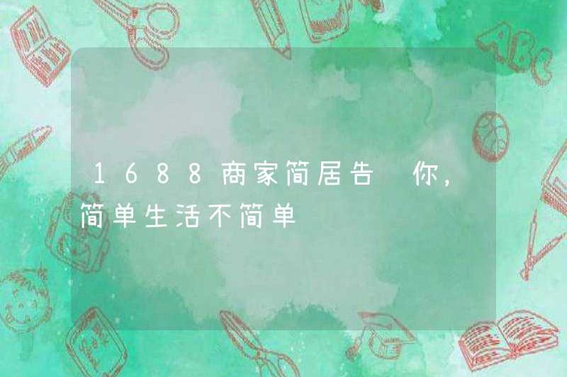 1688 Kinh doanh Jianju nói với bạn rằng cuộc sống đơn giản không đơn giản