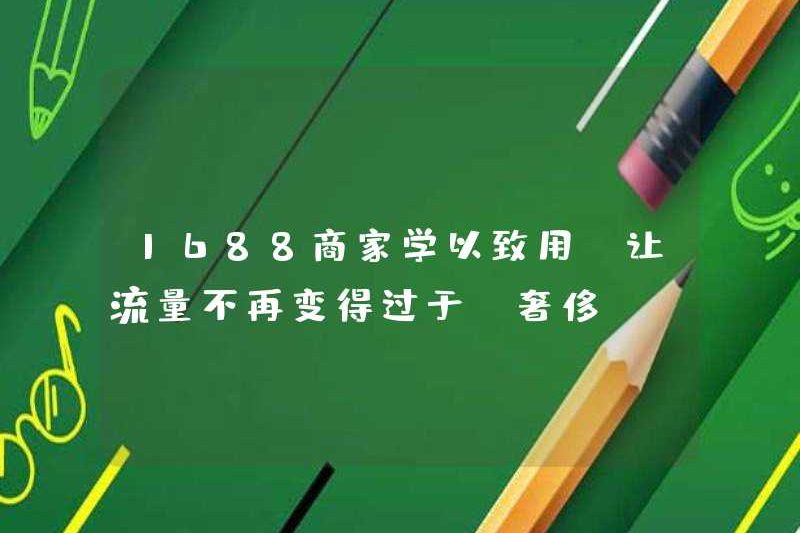 1688 doanh nghiệp đưa những gì họ đã học vào thực tế, để lưu lượng truy cập sẽ không còn quá “sang trọng”