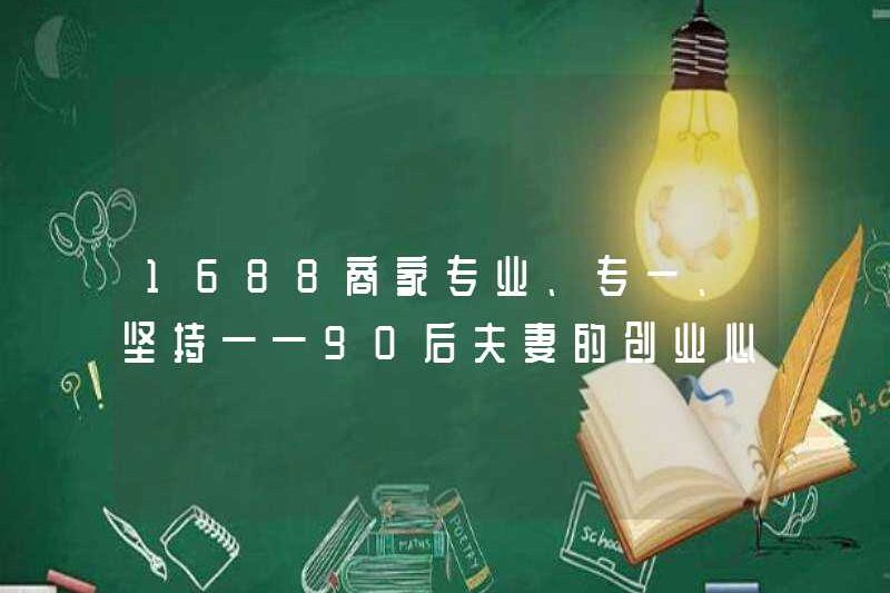 1688 Kinh doanh chuyên nghiệp, tận tụy, kiên trì, khát vọng kinh doanh của các cặp vợ chồng sinh ra vào những năm 1990
