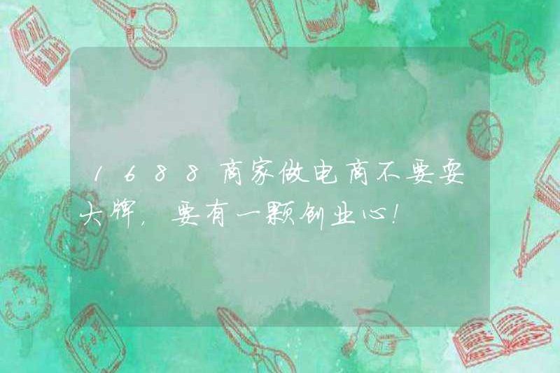 1688 Thương nhân không nên là tên tuổi lớn khi làm thương mại điện tử, nhưng có một tâm trí kinh doanh!