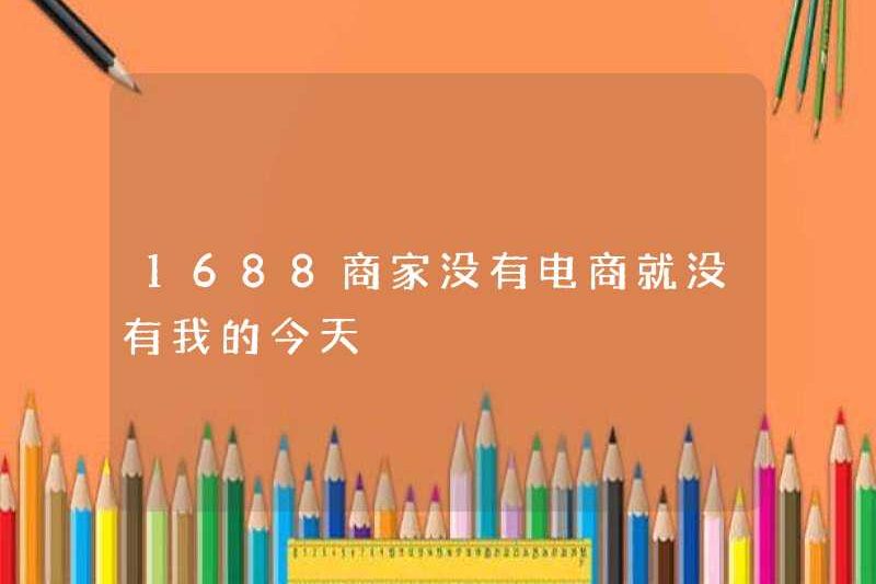 1688 thương nhân không có thương mại điện tử sẽ không có ngày hôm nay
