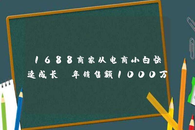 1688 thương nhân đã phát triển nhanh chóng từ những người mới thương mại điện tử, với doanh thu hàng năm là hơn 10 triệu nhân dân tệ!