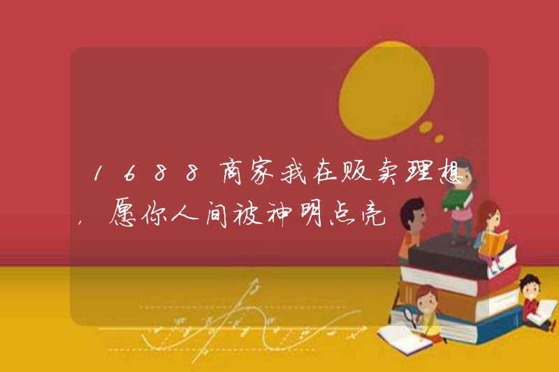 1688 Merchant Tôi đang bán lý tưởng của mình, tôi hy vọng bạn sẽ được các vị thần trên thế giới thắp sáng