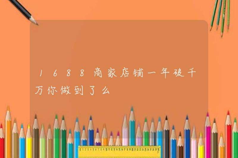 1688 cửa hàng thương mại đã vượt quá 10 triệu mỗi năm và bạn đã làm điều đó chưa?