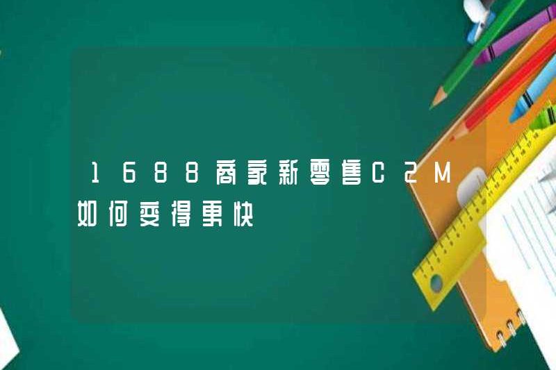 Làm thế nào 1688 thương nhân có thể nhận được C2M bán lẻ mới nhanh hơn?