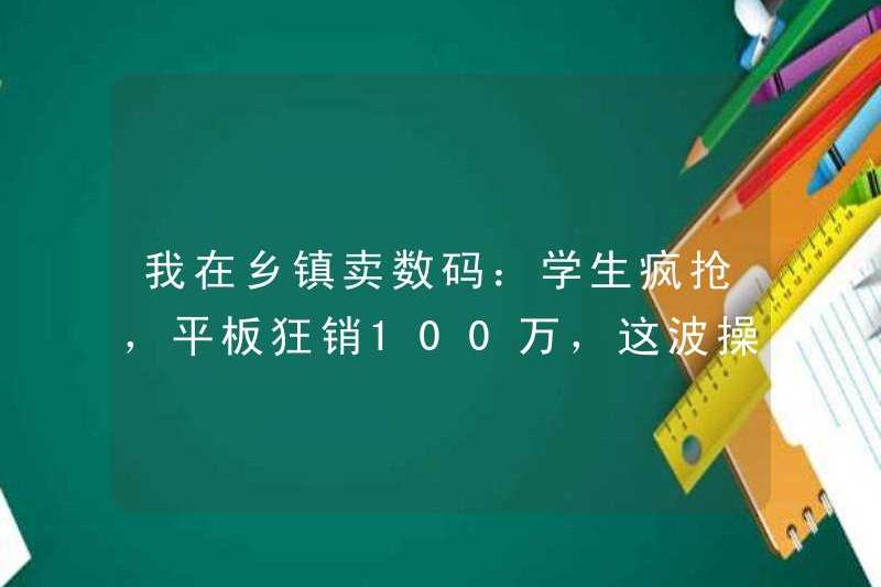 Tôi bán các sản phẩm kỹ thuật số ở các thị trấn: sinh viên đang vội vã lấy chúng và máy tính bảng được bán 1 triệu nhân dân tệ. Bạn phải biết cách vận hành sóng này!