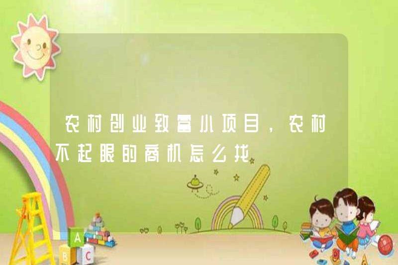 Các dự án nhỏ cho tinh thần kinh doanh và sự giàu có ở khu vực nông thôn, làm thế nào để tìm kiếm cơ hội kinh doanh không rõ ràng ở khu vực nông thôn