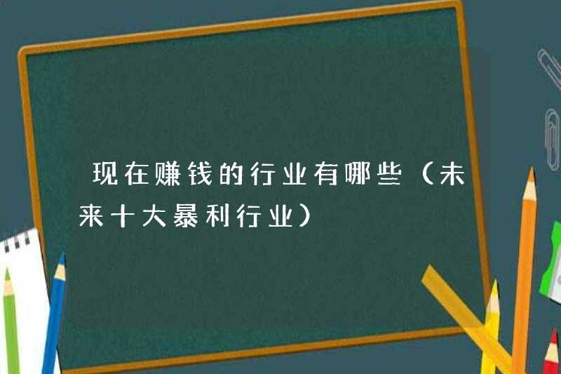 Các ngành công nghiệp kiếm tiền bây giờ là gì (mười ngành công nghiệp có lợi nhuận hàng đầu trong tương lai)