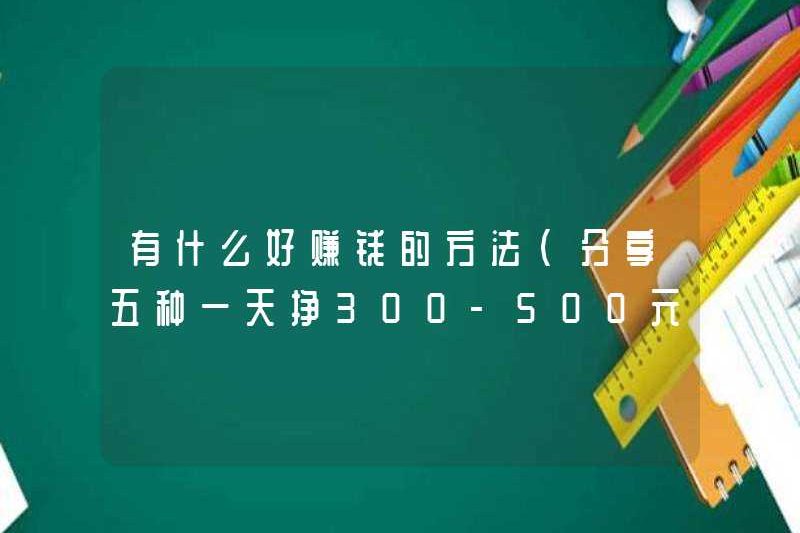Những cách tốt nhất để kiếm tiền (chia sẻ năm cách để kiếm 300-500 nhân dân tệ mỗi ngày)