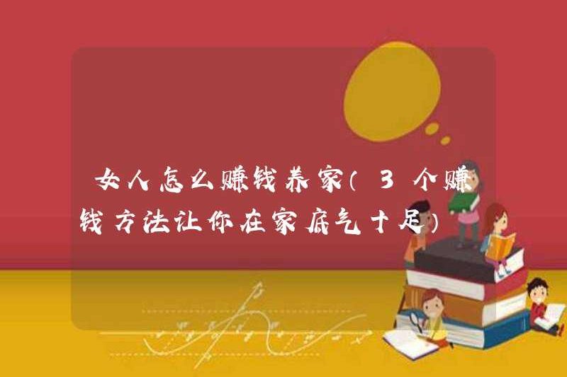 Làm thế nào để phụ nữ kiếm tiền để hỗ trợ gia đình của họ (3 cách để kiếm tiền để khiến bạn tự tin ở nhà)