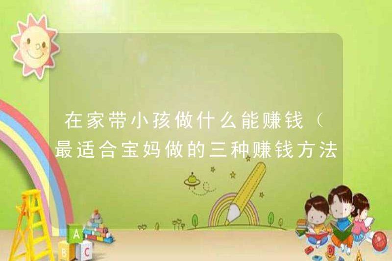 Bạn có thể kiếm tiền gì bằng cách nuôi con ở nhà (ba cách phù hợp nhất để kiếm tiền của các bà mẹ)