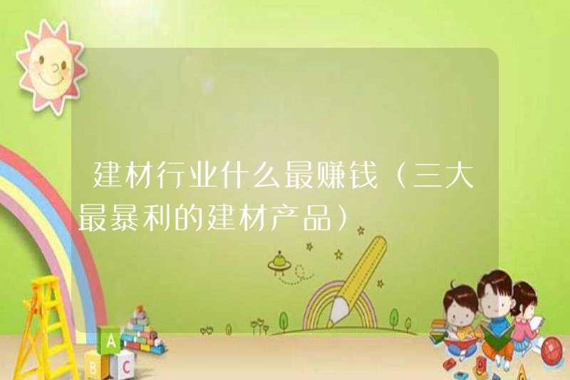 Ngành công nghiệp vật liệu xây dựng có lợi nhuận cao nhất (ba sản phẩm vật liệu xây dựng có lợi nhuận cao nhất)