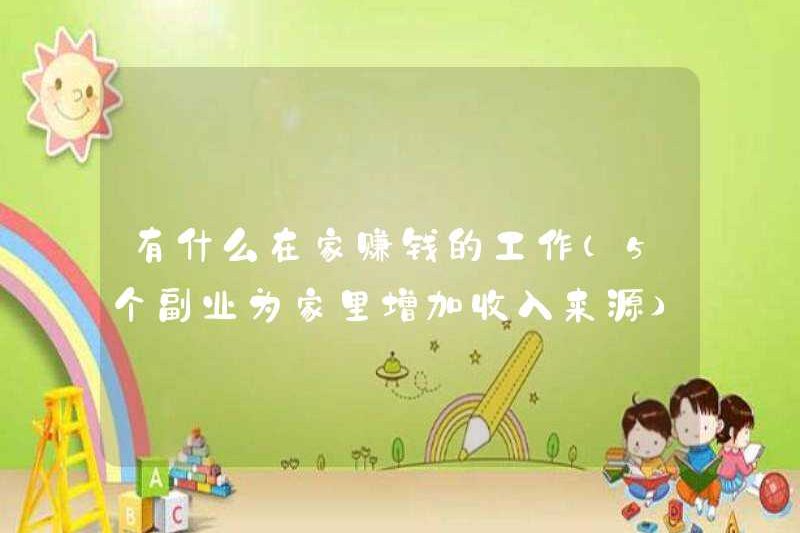 Các công việc để kiếm tiền ở nhà là gì (5 công việc phụ để tăng nguồn thu nhập cho gia đình bạn)