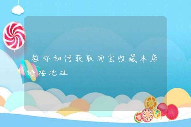 Dạy bạn cách lấy địa chỉ liên kết của cửa hàng này trên bộ sưu tập Taobao