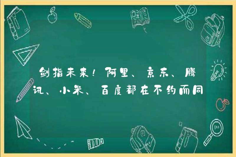 Kiếm nhắm vào tương lai! Alibaba, JD.com, Tencent, Xiaomi và Baidu đều làm điều này cùng nhau