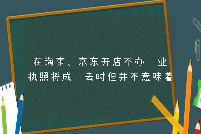 Sẽ là quá khứ nếu bạn mở một cửa hàng trên Taobao hoặc JD.com mà không cần xin giấy phép kinh doanh? Nhưng điều đó không có nghĩa là thuế nhất định phải trả