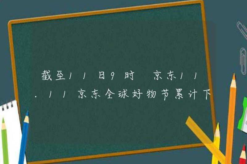 Tính đến 9:00 ngày 11, số lượng đơn đặt hàng tích lũy của lễ hội hàng hóa toàn cầu của JD.com vượt quá 165,8 tỷ