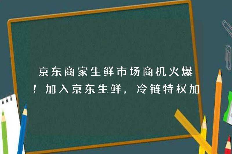 Các cơ hội kinh doanh trong thị trường thực phẩm tươi sống của JD Merchant đang bùng nổ! Tham gia JD.com Fresh, Đặc quyền chuỗi lạnh sẽ giúp bạn bán tốt