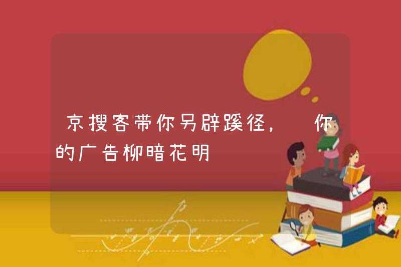 Jingsouke sẽ đưa bạn đến để tìm một cách tiếp cận khác và làm cho quảng cáo của bạn rõ ràng