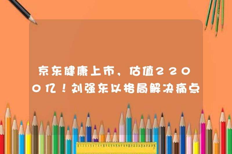JD Health được liệt kê với định giá 220 tỷ! Liu Qiangdong đã sử dụng mô hình để giải quyết các điểm đau, quá tàn nhẫn!