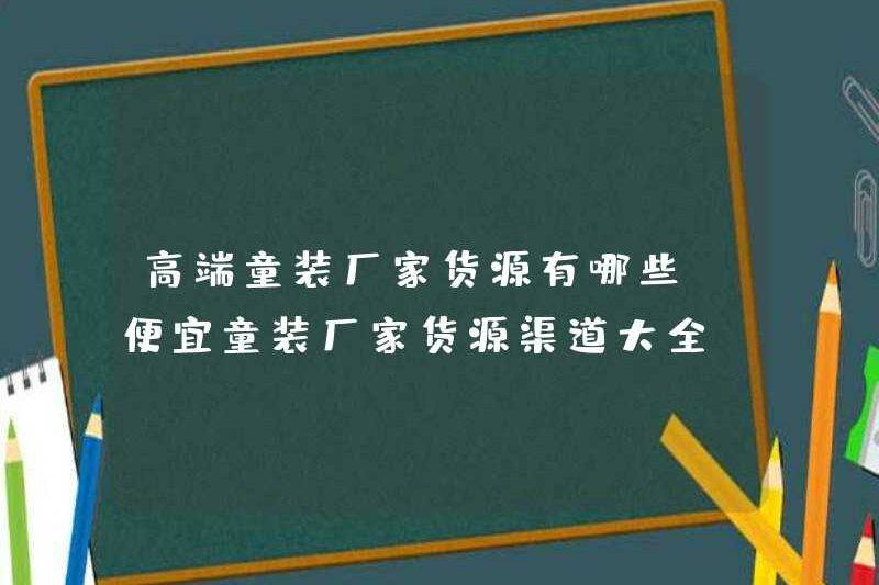 Cung cấp của các nhà sản xuất quần áo trẻ em cao cấp là gì (một bộ sưu tập đầy đủ các kênh cung ứng cho các nhà sản xuất quần áo trẻ em giá rẻ)