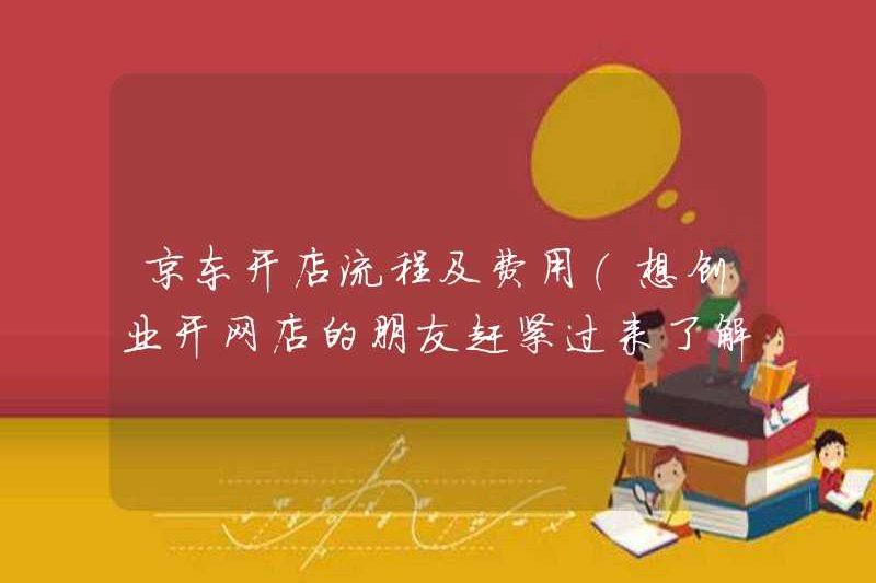 Quy trình mở cửa hàng cửa hàng JD (những người bạn muốn bắt đầu kinh doanh và mở một cửa hàng trực tuyến nhanh chóng đến và tìm hiểu)