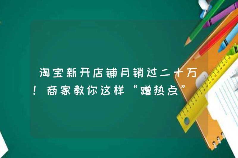 Doanh số hàng tháng của cửa hàng Taobao mới vượt quá 200.000! Các thương nhân dạy bạn cách “nhận điểm nóng” như thế này