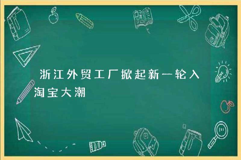 Nhà máy thương mại nước ngoài của Zhejiang đặt ra một vòng mới của Taobao Entry