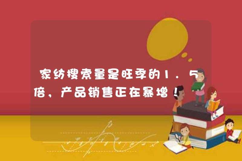 Khối lượng tìm kiếm của hàng dệt gia đình là 1,5 lần so với mùa cao điểm và doanh số bán sản phẩm đang tăng lên!