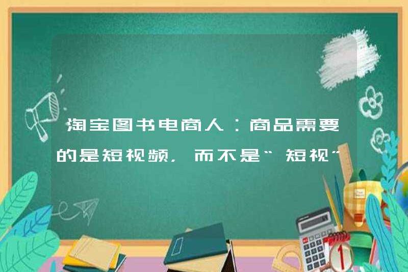 Taobao Book Thương mại điện tử People: Những sản phẩm cần gì là video ngắn chứ không phải “tầm nhìn ngắn”!