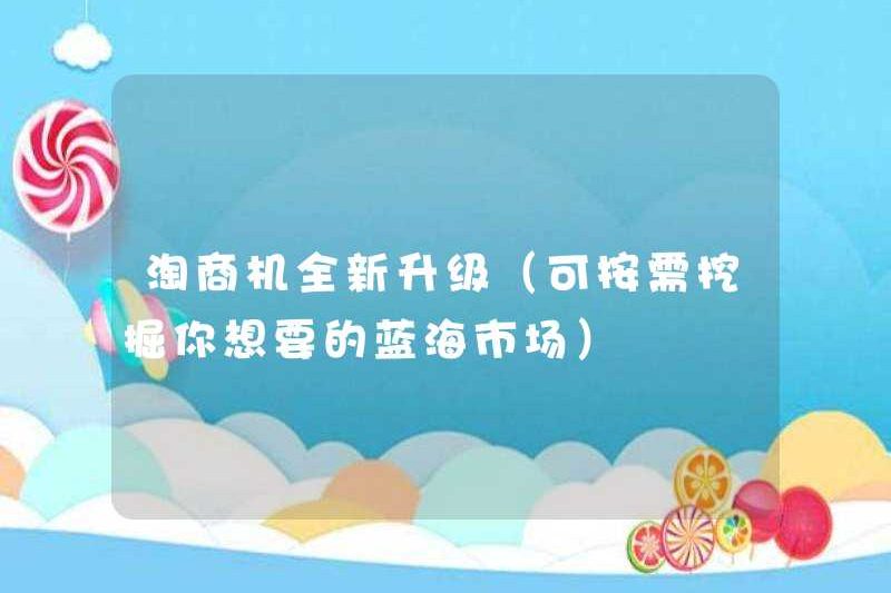Một bản nâng cấp hoàn toàn mới cho các cơ hội kinh doanh của Taobao (có thể khám phá thị trường Blue Ocean mà bạn muốn theo yêu cầu)