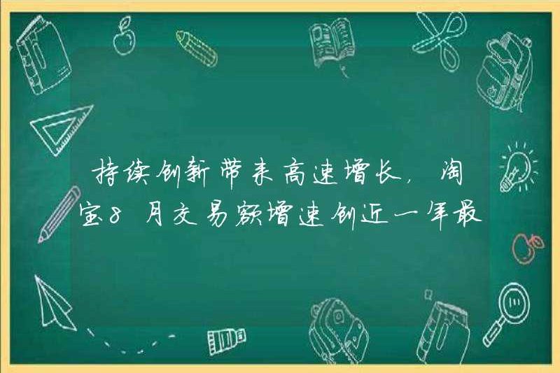 Sự đổi mới liên tục mang lại sự tăng trưởng nhanh chóng, tốc độ tăng trưởng khối lượng giao dịch của Taobao trong tháng 8 đạt mức cao nhất trong gần một năm