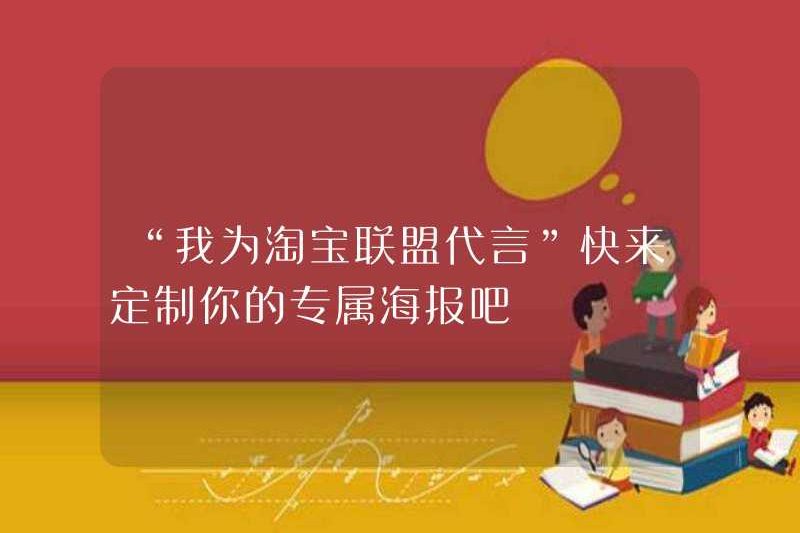 “Tôi là một sự chứng thực cho Liên minh Taobao” Hãy đến và tùy chỉnh poster độc quyền của bạn