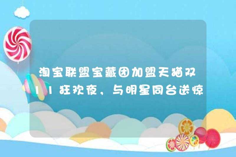 Nhóm kho báu của Taobao Alliance tham gia TMALL Double 11 Carnival Night, cùng sân khấu với những người nổi tiếng để gửi bất ngờ