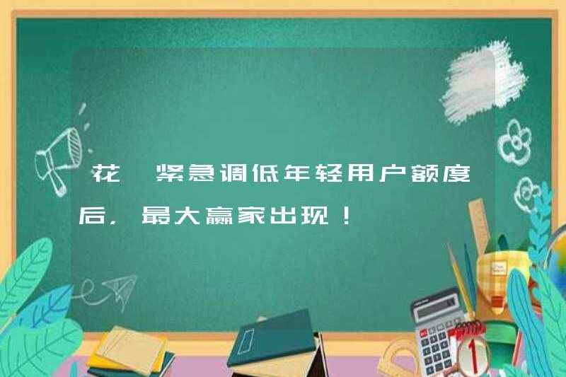 Sau khi Huabei khẩn cấp hạ thấp giới hạn tín dụng của người dùng trẻ, người chiến thắng lớn nhất đã xuất hiện!