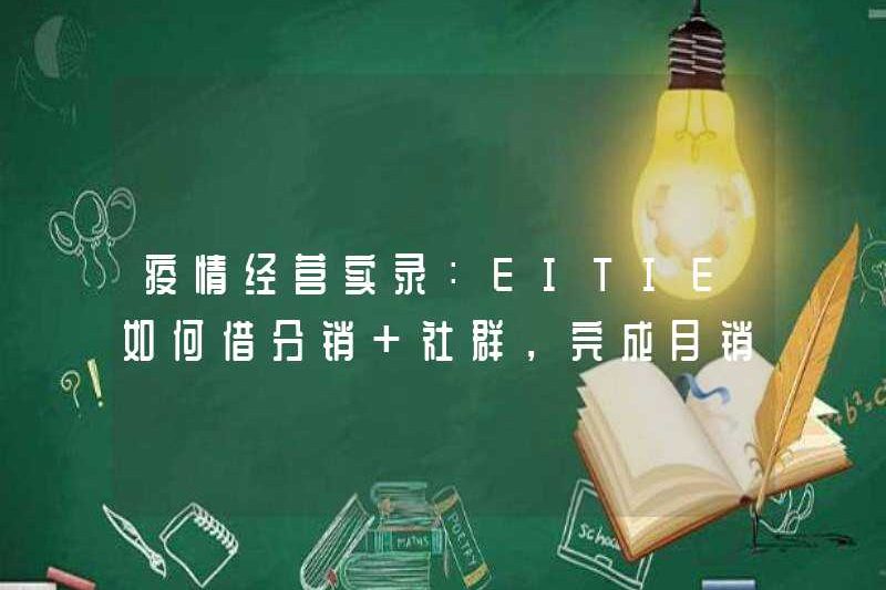 Hồ sơ về hoạt động dịch bệnh: Làm thế nào Eitie vay phân phối + cộng đồng để hoàn thành việc chuyển đổi từ 500.000 đến 10 triệu nhân dân tệ trong doanh số bán hàng hàng tháng?