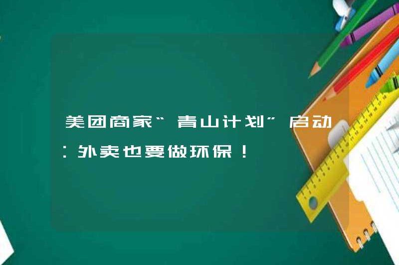 Meituan Merchant, Kế hoạch Qingshan Kế hoạch đã bắt đầu: Takeout cũng phải thân thiện với môi trường!