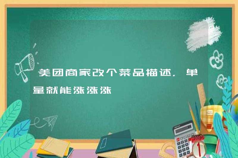 Các thương nhân Meituan thay đổi mô tả của món ăn, và khối lượng đặt hàng có thể tăng và tăng