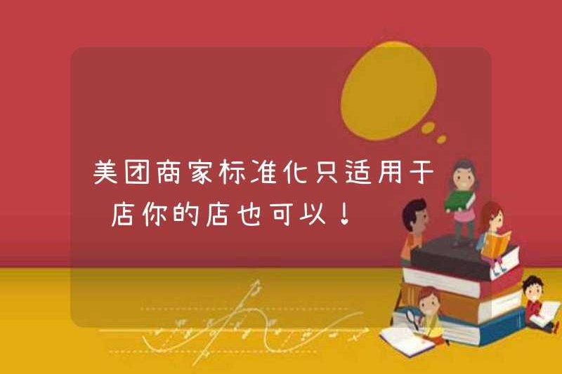Tiêu chuẩn hóa thương gia Meituan chỉ áp dụng cho các chuỗi cửa hàng? Cửa hàng của bạn cũng ổn!