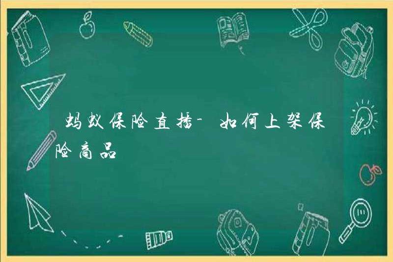 Bảo hiểm Ant Live – Làm thế nào để liệt kê các sản phẩm bảo hiểm?