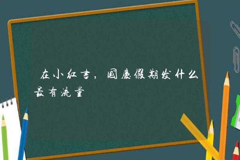 Trên Xiaohongshu, điều gì được sản xuất giao thông nhiều nhất trong kỳ nghỉ Quốc gia là gì?