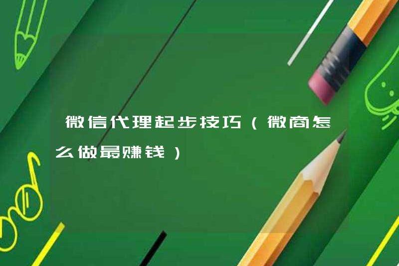 Kỹ năng khởi đầu cho các đại lý WeChat (cách tạo ra lợi nhuận cao nhất cho doanh nghiệp WeChat)