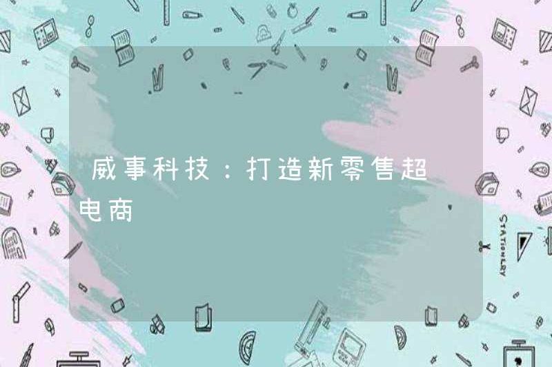 Công nghệ Weishi: Tạo một thương mại điện tử bán lẻ mới