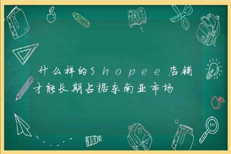 Loại cửa hàng Shopee nào có thể chiếm thị trường Đông Nam Á trong một thời gian dài?